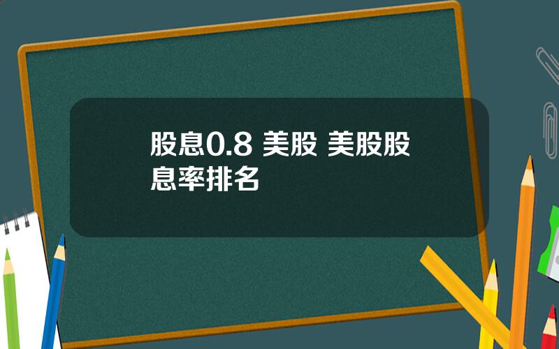 股息0.8 美股 美股股息率排名